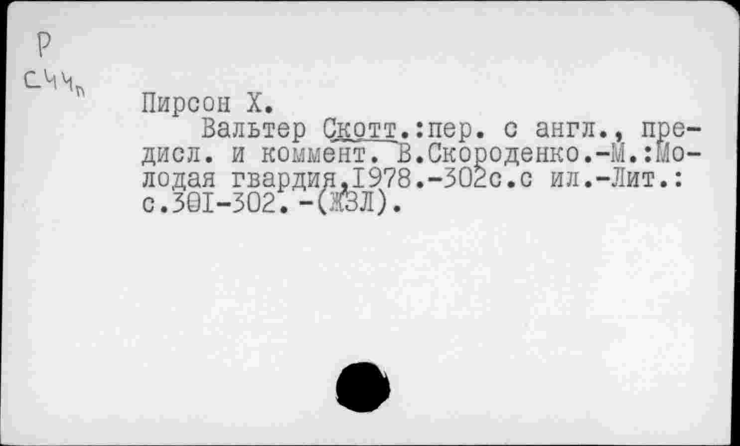 ﻿Пирсон X.
Вальтер Скотт.:пер, с англ., пре-дисл. и коммент. В.Скороденко.-М.:молодая гвардия*1978.-302с.с ил.-Лит.: